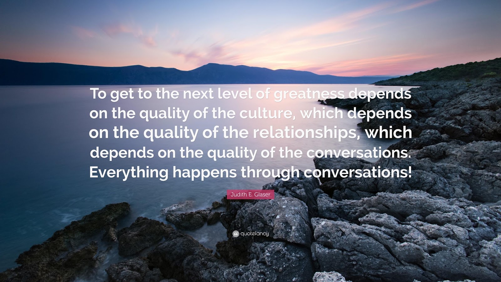 Judith E. Glaser Quote: “To get to the next level of greatness depends on the quality of the culture, which depends on the quality of the relatio...”